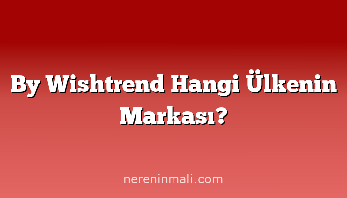 By Wishtrend Hangi Ülkenin Markası?