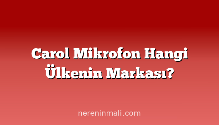 Carol Mikrofon Hangi Ülkenin Markası?