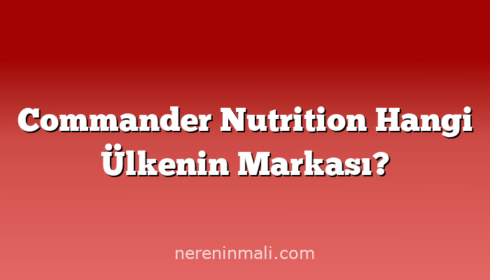 Commander Nutrition Hangi Ülkenin Markası?