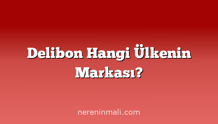 Delibon Hangi Ülkenin Markası?