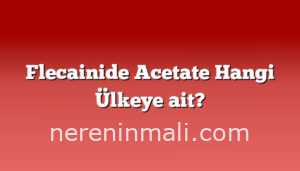 Flecainide Acetate Hangi Ülkeye ait?