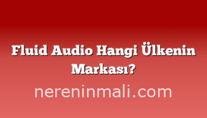 Fluid Audio Hangi Ülkenin Markası?