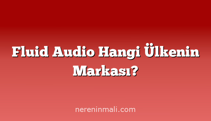 Fluid Audio Hangi Ülkenin Markası?