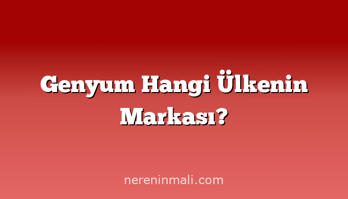 Genyum Hangi Ülkenin Markası?