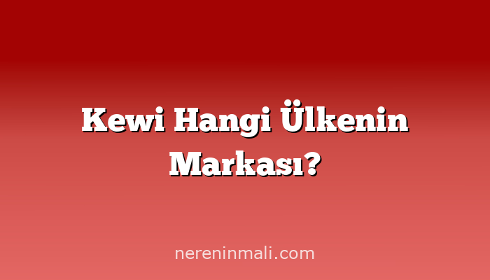 Kewi Hangi Ülkenin Markası?
