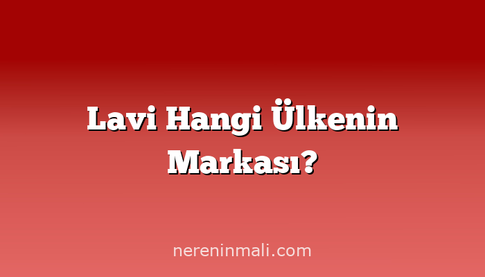 Lavi Hangi Ülkenin Markası?
