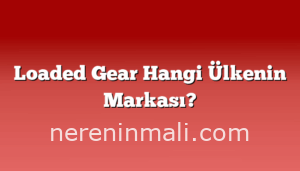 Loaded Gear Hangi Ülkenin Markası?