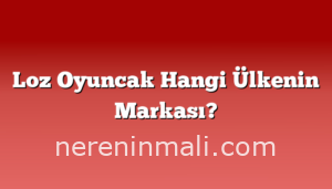 Loz Oyuncak Hangi Ülkenin Markası?