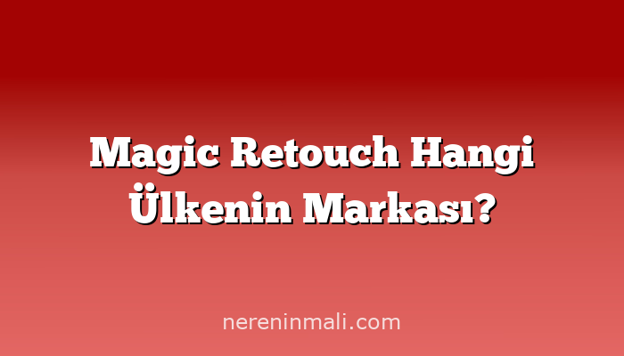 Magic Retouch Hangi Ülkenin Markası?