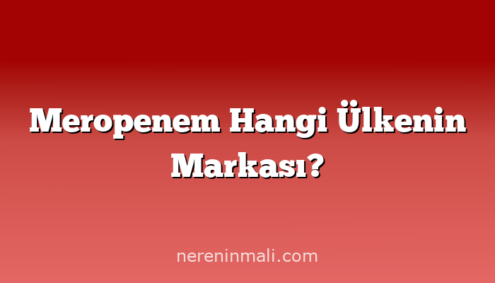 Meropenem Hangi Ülkenin Markası?