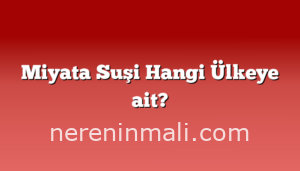 Miyata Suşi Hangi Ülkeye ait?