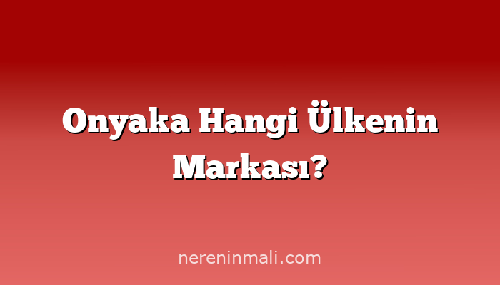 Onyaka Hangi Ülkenin Markası?