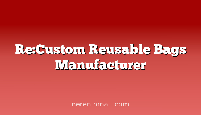 Re:Custom Reusable Bags Manufacturer