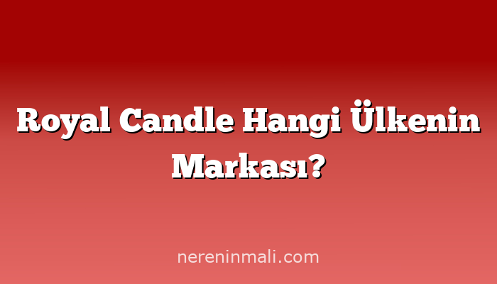 Royal Candle Hangi Ülkenin Markası?