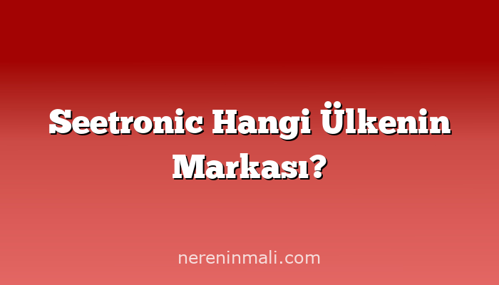 Seetronic Hangi Ülkenin Markası?