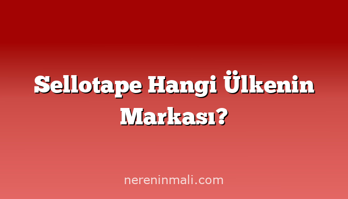 Sellotape Hangi Ülkenin Markası?