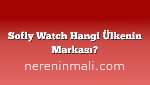Sofly Watch Hangi Ülkenin Markası?