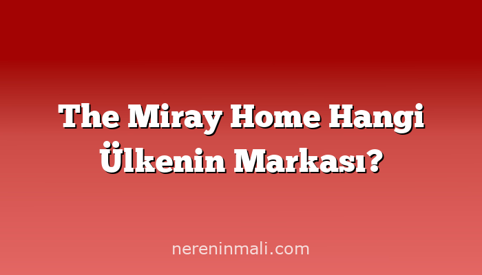 The Miray Home Hangi Ülkenin Markası?