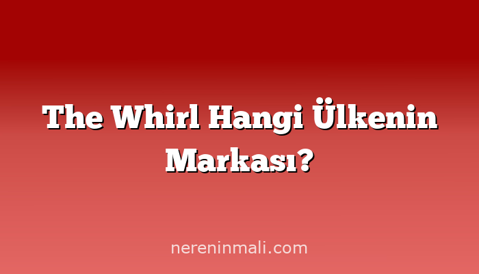 The Whirl Hangi Ülkenin Markası?