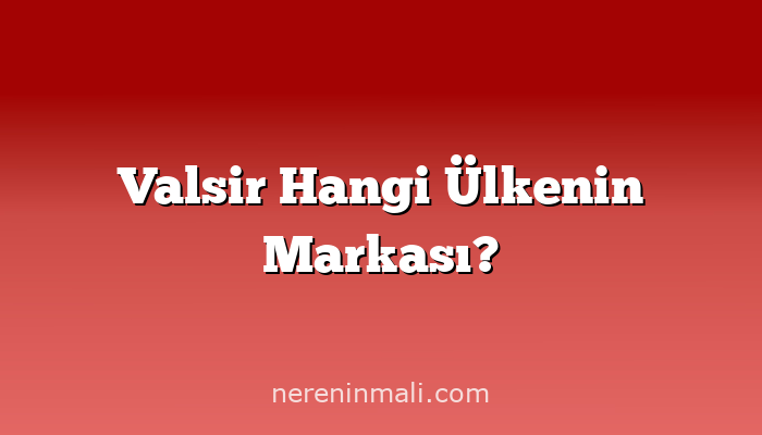 Valsir Hangi Ülkenin Markası?