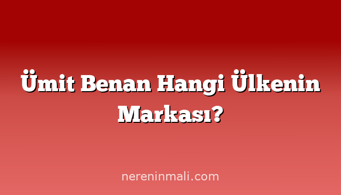 Ümit Benan Hangi Ülkenin Markası?