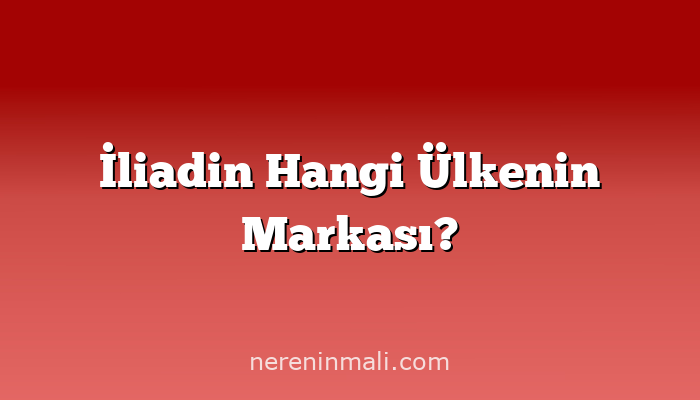 İliadin Hangi Ülkenin Markası?