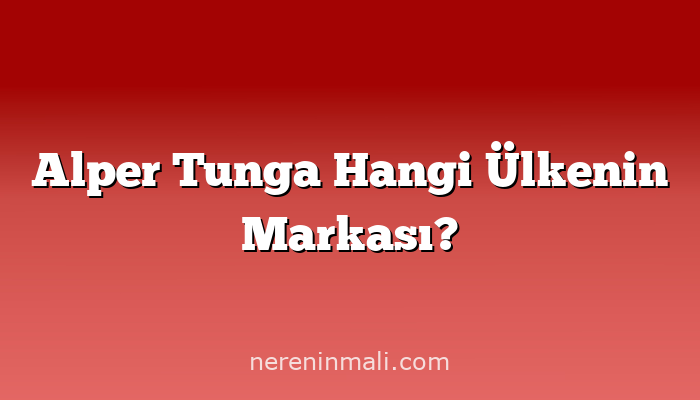Alper Tunga Hangi Ülkenin Markası?
