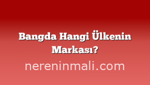 Bangda Hangi Ülkenin Markası?