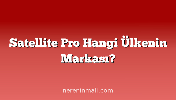 Satellite Pro Hangi Ülkenin Markası?