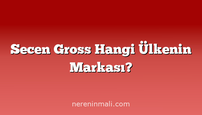 Secen Gross Hangi Ülkenin Markası?