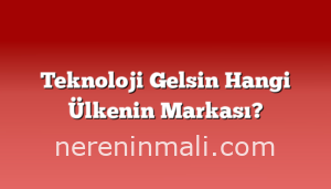 Teknoloji Gelsin Hangi Ülkenin Markası?