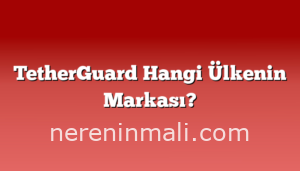 TetherGuard Hangi Ülkenin Markası?