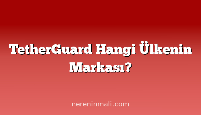 TetherGuard Hangi Ülkenin Markası?