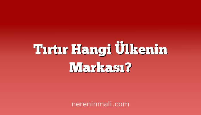 Tırtır Hangi Ülkenin Markası?