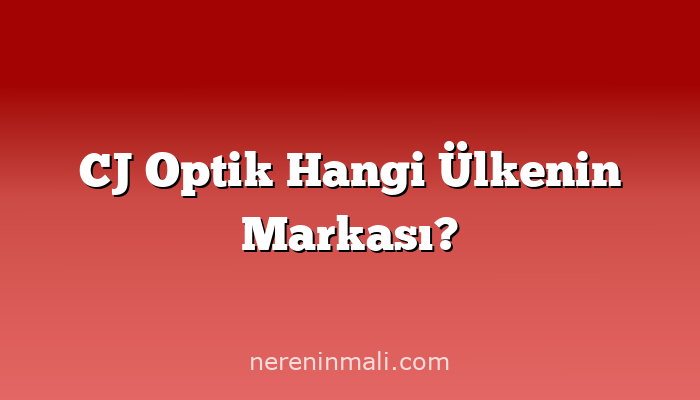 CJ Optik Hangi Ülkenin Markası?