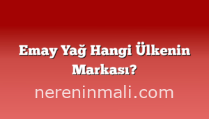 Emay Yağ Hangi Ülkenin Markası?