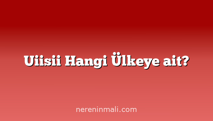 Uiisii Hangi Ülkeye ait?