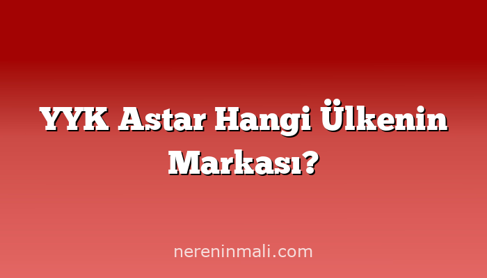 YYK Astar Hangi Ülkenin Markası?
